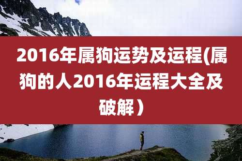2016年属狗运势及运程(属狗的人2016年运程大全及破解)