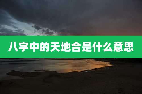 八字中的天地合是什么意思