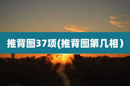 推背图37项(推背图第几相）