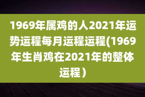 1969年属鸡的人2021年运势运程每月运程运程(1969年生肖鸡在2021年的整体运程）