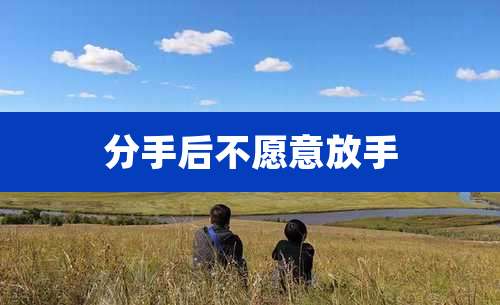 分手后不愿意放手