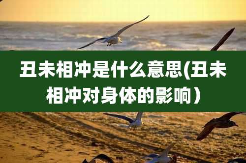 丑未相冲是什么意思(丑未相冲对身体的影响）