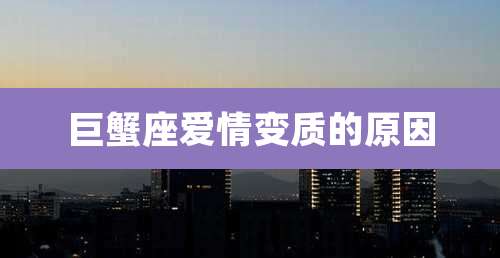 巨蟹座爱情变质的原因