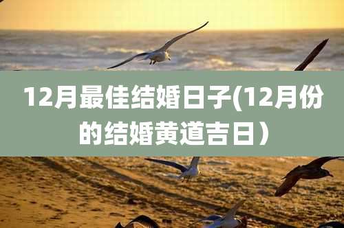 12月最佳结婚日子(12月份的结婚黄道吉日）