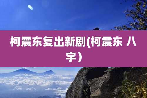 柯震东复出新剧(柯震东 八字)