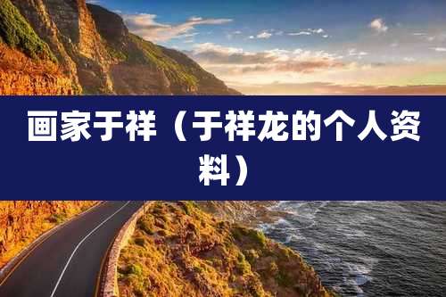 画家于祥（于祥龙的个人资料）