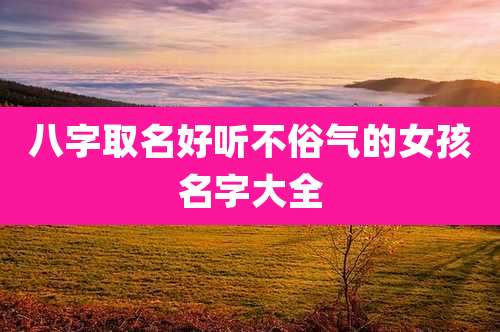 八字取名好听不俗气的女孩名字大全