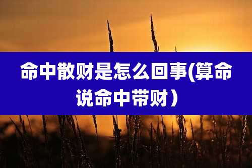 命中散财是怎么回事(算命说命中带财）