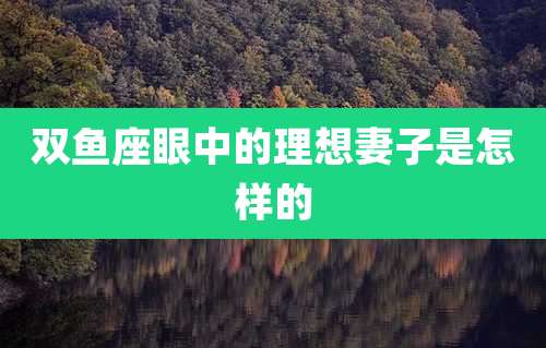 双鱼座眼中的理想妻子是怎样的