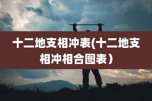 十二地支相冲表(十二地支相冲相合图表)