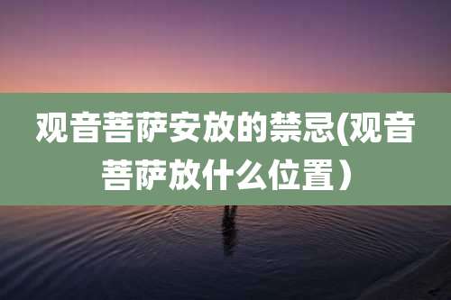 观音菩萨安放的禁忌(观音菩萨放什么位置)