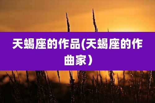 天蝎座的作品(天蝎座的作曲家）