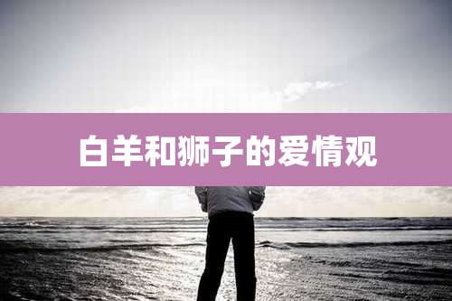 白羊和狮子的爱情观