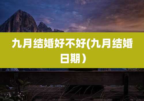 九月结婚好不好(九月结婚日期）