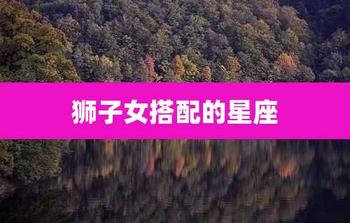 狮子女搭配的星座