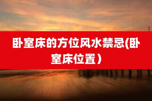 卧室床的方位风水禁忌(卧室床位置)
