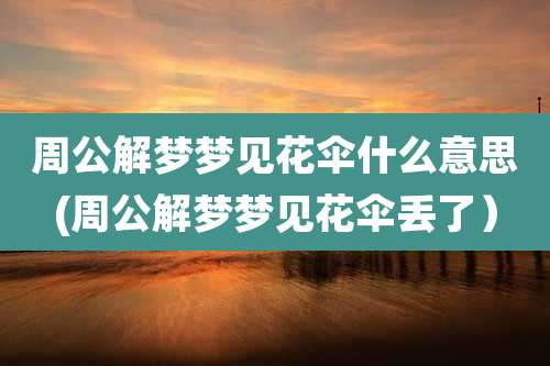 周公解梦梦见花伞什么意思(周公解梦梦见花伞丢了)