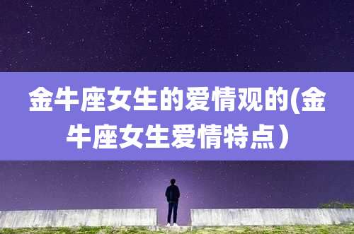 金牛座女生的爱情观的(金牛座女生爱情特点)