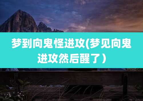 梦到向鬼怪进攻(梦见向鬼进攻然后醒了)