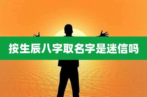 按生辰八字取名字是迷信吗