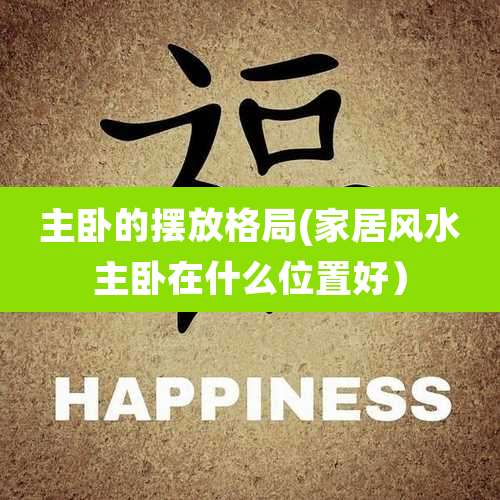 主卧的摆放格局(家居风水主卧在什么位置好)