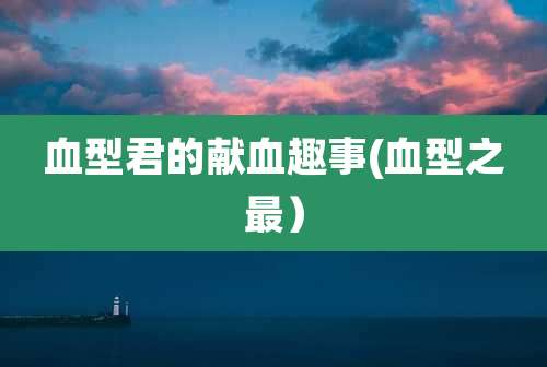 血型君的献血趣事(血型之最）