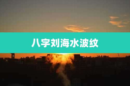 八字刘海水波纹