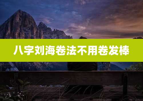 八字刘海卷法不用卷发棒