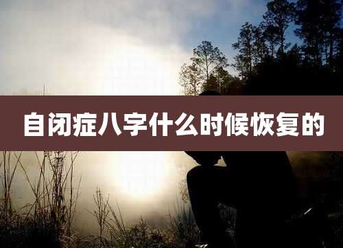 自闭症八字什么时候恢复的