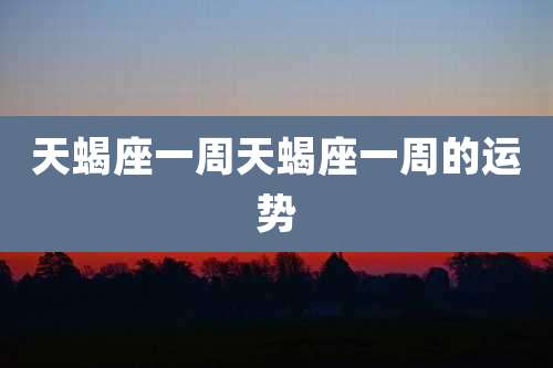 天蝎座一周天蝎座一周的运势