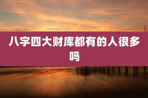 八字四大财库都有的人很多吗