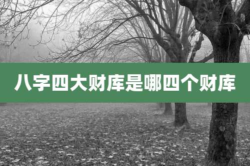 八字四大财库是哪四个财库