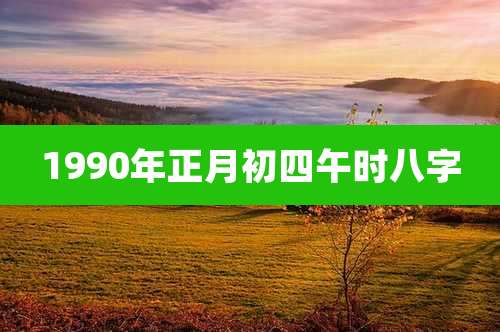 1990年正月初四午时八字