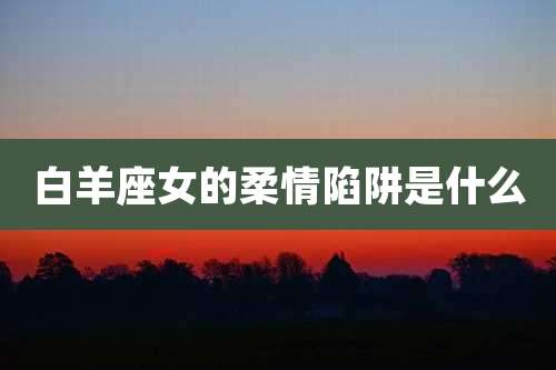 白羊座女的柔情陷阱是什么