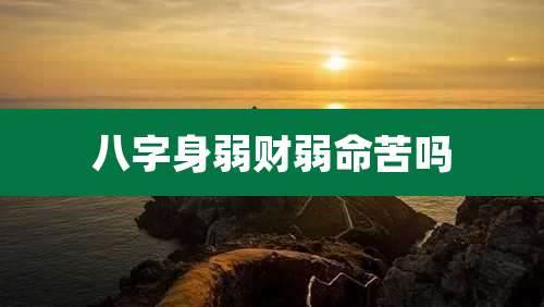 八字身弱财弱命苦吗