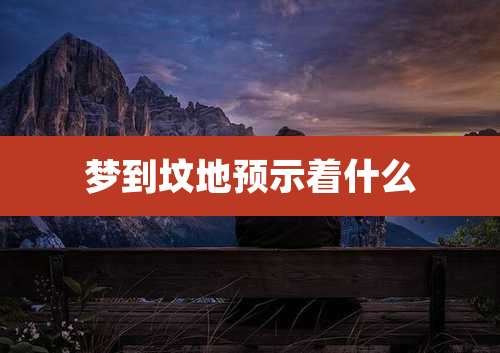 梦到坟地预示着什么