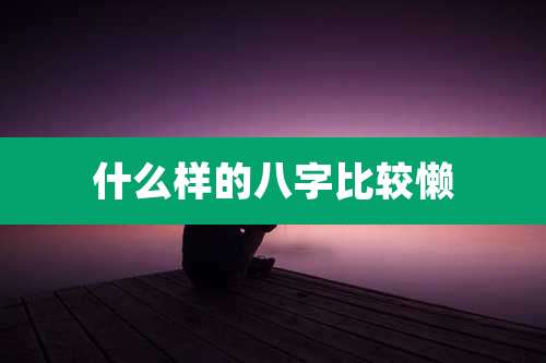 什么样的八字比较懒