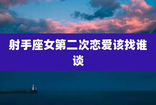 射手座女第二次恋爱该找谁谈