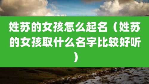 姓苏的女孩怎么起名（姓苏的女孩取什么名字比较好听）