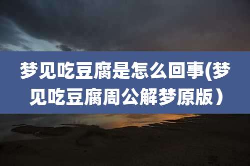 梦见吃豆腐是怎么回事(梦见吃豆腐周公解梦原版）