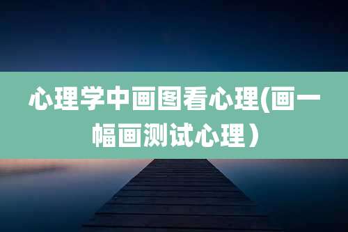 心理学中画图看心理(画一幅画测试心理）