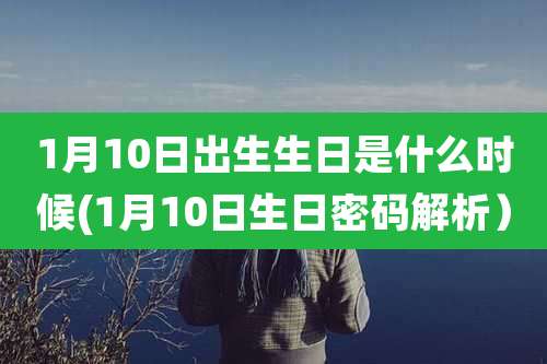 1月10日出生生日是什么时候(1月10日生日密码解析)