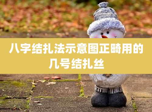 八字结扎法示意图正畸用的几号结扎丝