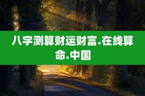 八字测算财运财富.在线算命.中国