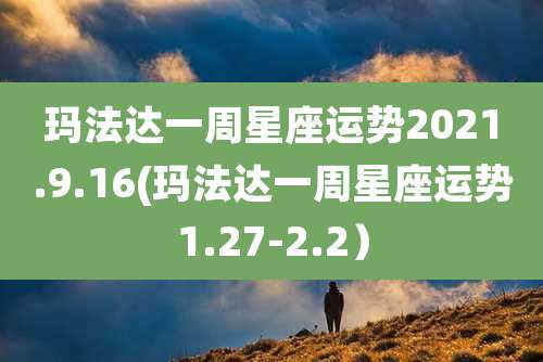 玛法达一周星座运势2021.9.16(玛法达一周星座运势1.27-2.2）