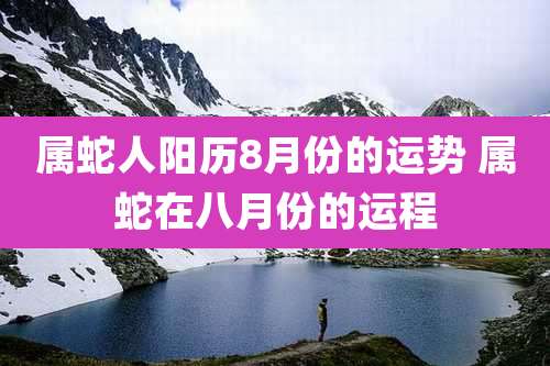 属蛇人阳历8月份的运势 属蛇在八月份的运程