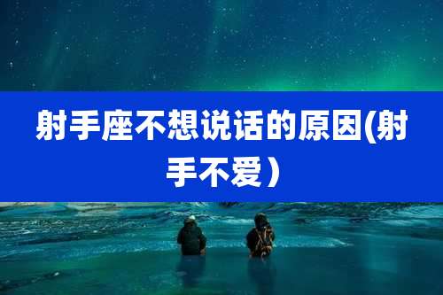 射手座不想说话的原因(射手不爱)
