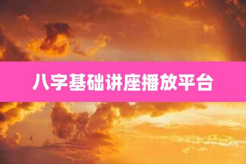 八字基础讲座播放平台