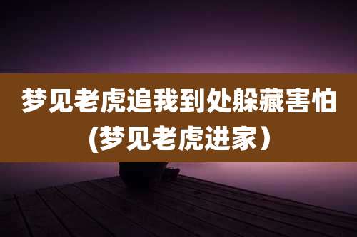 梦见老虎追我到处躲藏害怕(梦见老虎进家)
