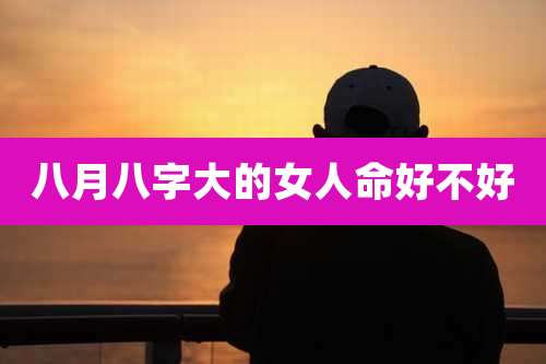 八月八字大的女人命好不好